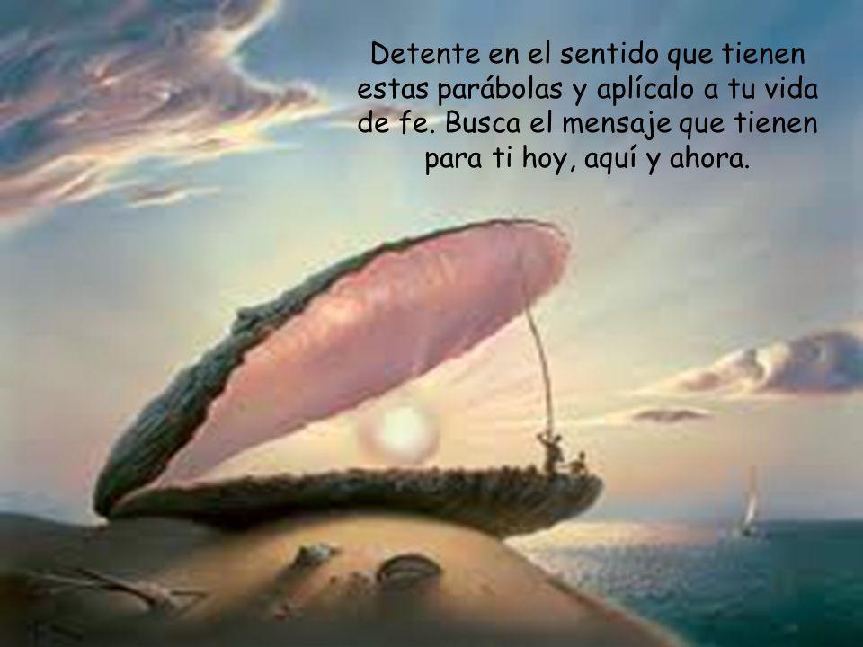Detente en el sentido que tienen estas parábolas y aplícalo a tu vida de fe.