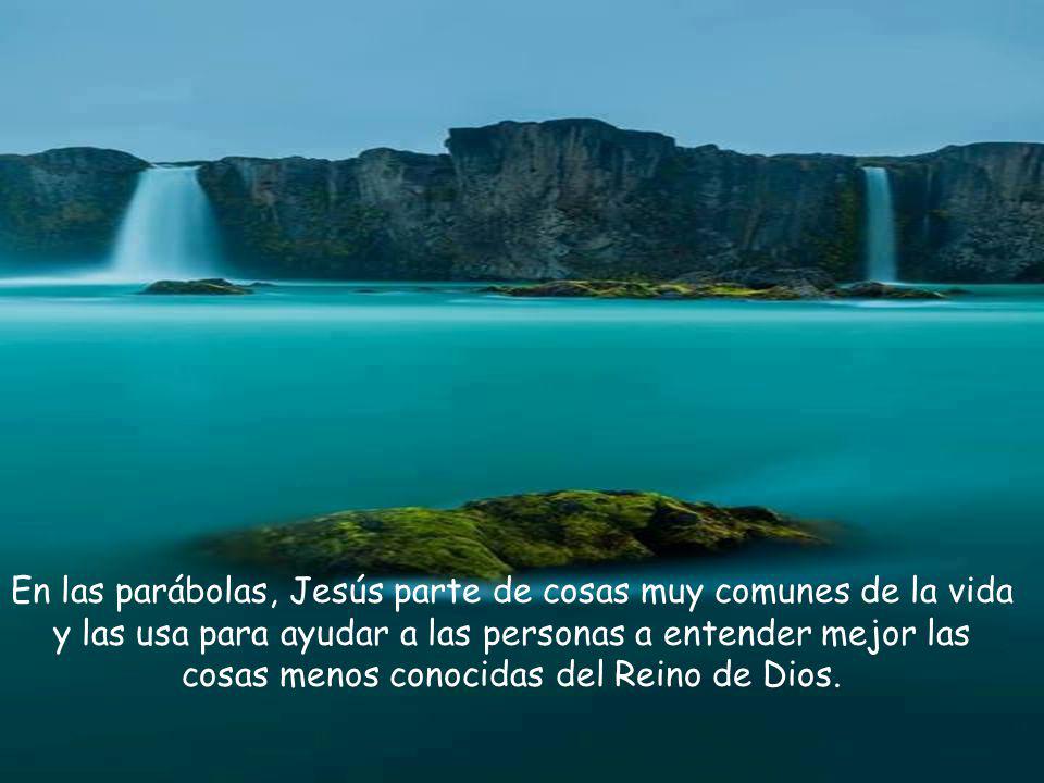 En las parábolas, Jesús parte de cosas muy comunes de la vida y las usa para ayudar a las personas a entender mejor las cosas menos conocidas del Reino de Dios.