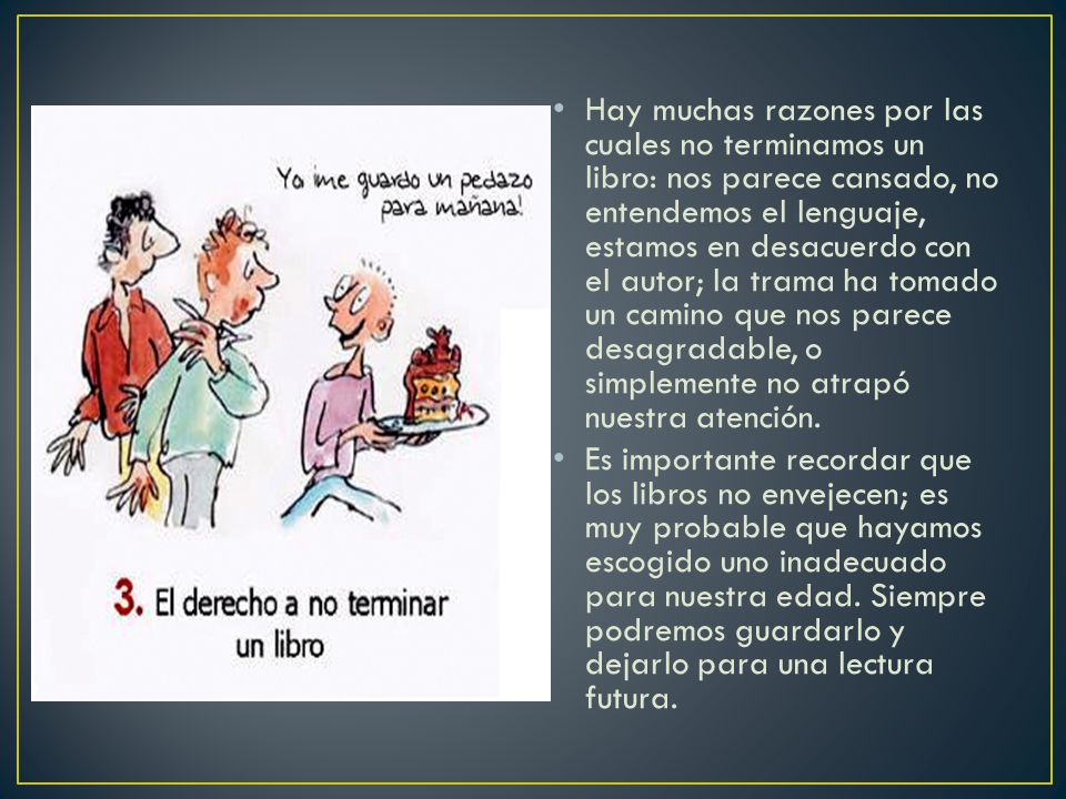 Hay muchas razones por las cuales no terminamos un libro: nos parece cansado, no entendemos el lenguaje, estamos en desacuerdo con el autor; la trama ha tomado un camino que nos parece desagradable, o simplemente no atrapó nuestra atención.