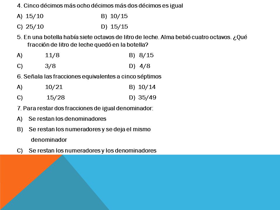 4. Cinco décimos más ocho décimos más dos décimos es igual A) 15/10 B) 10/15 C) 25/10 D) 15/15 5.