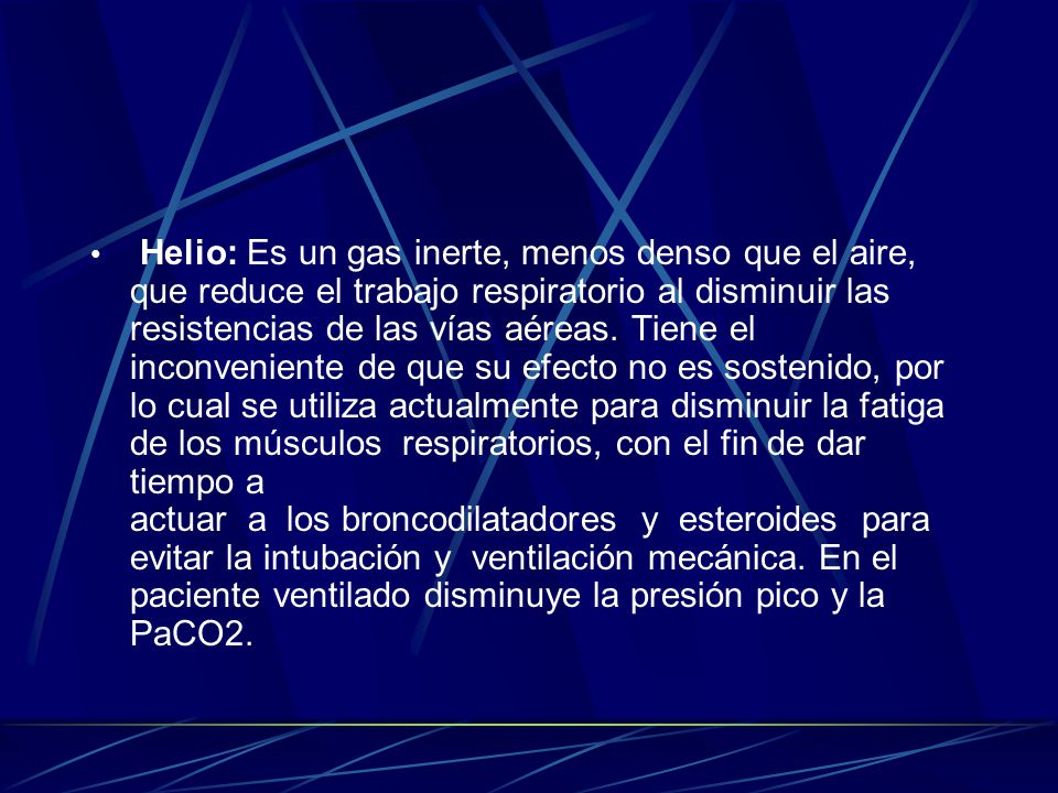 Helio: Es un gas inerte, menos denso que el aire, que reduce el trabajo respiratorio al disminuir las resistencias de las vías aéreas.