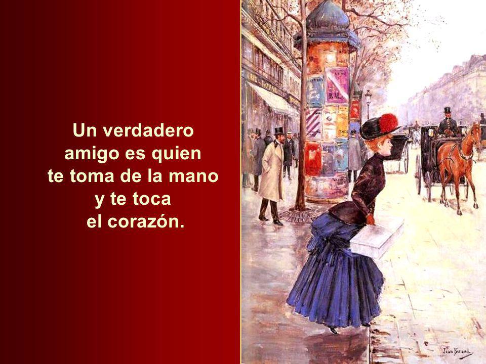 Un verdadero amigo es quien te toma de la mano y te toca el corazón.