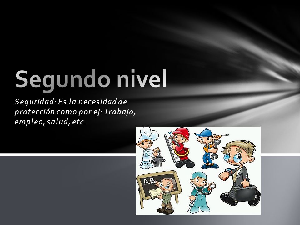 Segundo nivel Seguridad: Es la necesidad de protección como por ej: Trabajo, empleo, salud, etc.