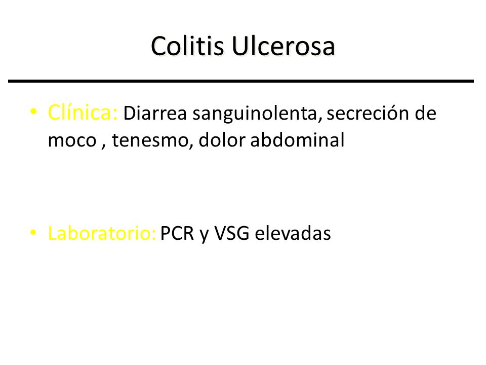 Colitis Ulcerosa Clínica: Diarrea sanguinolenta, secreción de moco , tenesmo, dolor abdominal.