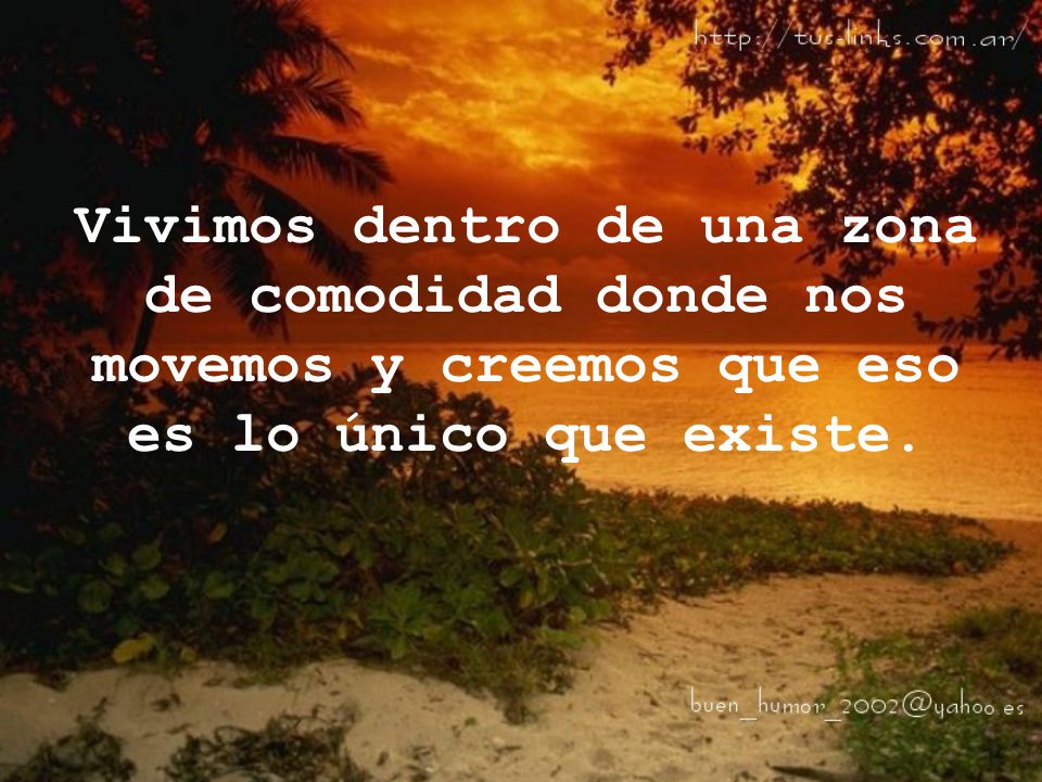 Vivimos dentro de una zona de comodidad donde nos movemos y creemos que eso es lo único que existe.
