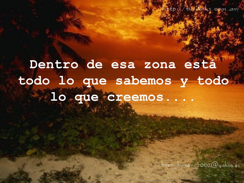 Dentro de esa zona está todo lo que sabemos y todo lo que creemos....