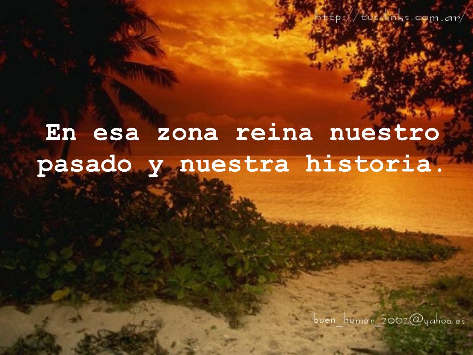 En esa zona reina nuestro pasado y nuestra historia.