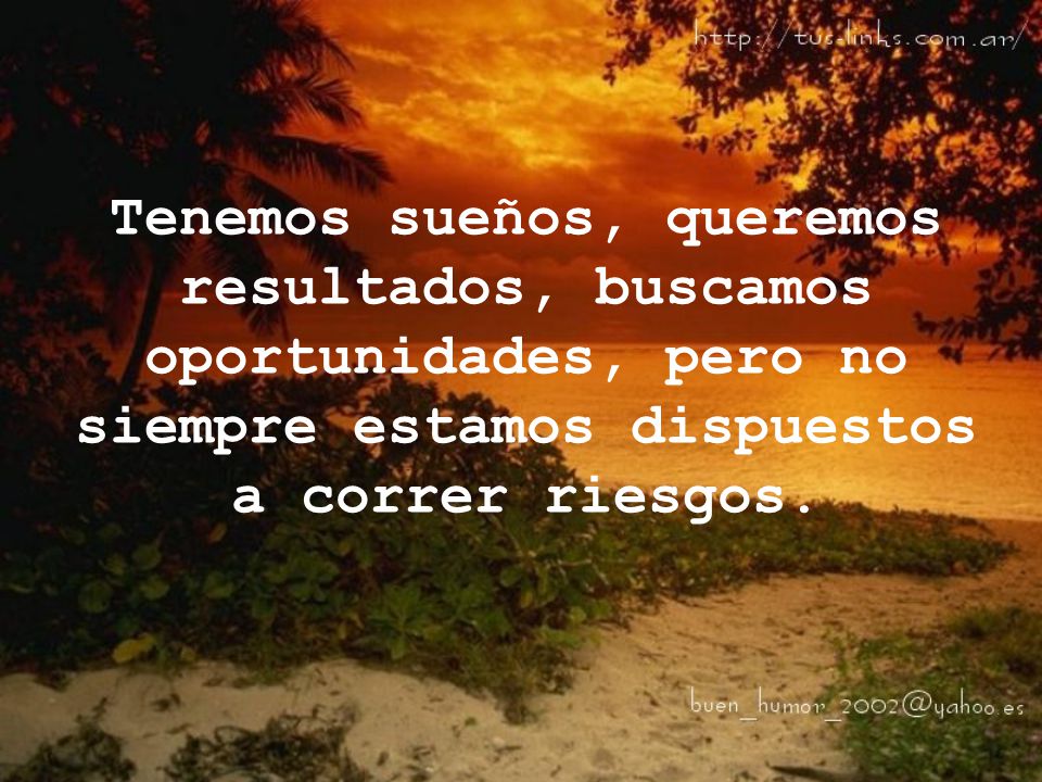 Tenemos sueños, queremos resultados, buscamos oportunidades, pero no siempre estamos dispuestos a correr riesgos.