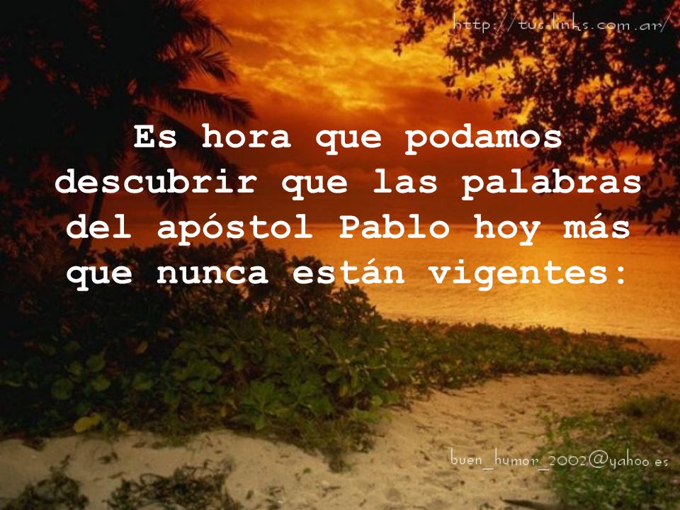 Es hora que podamos descubrir que las palabras del apóstol Pablo hoy más que nunca están vigentes: