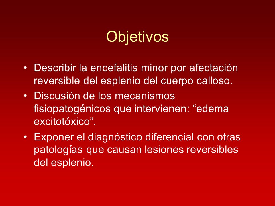 Objetivos Describir la encefalitis minor por afectación reversible del esplenio del cuerpo calloso.