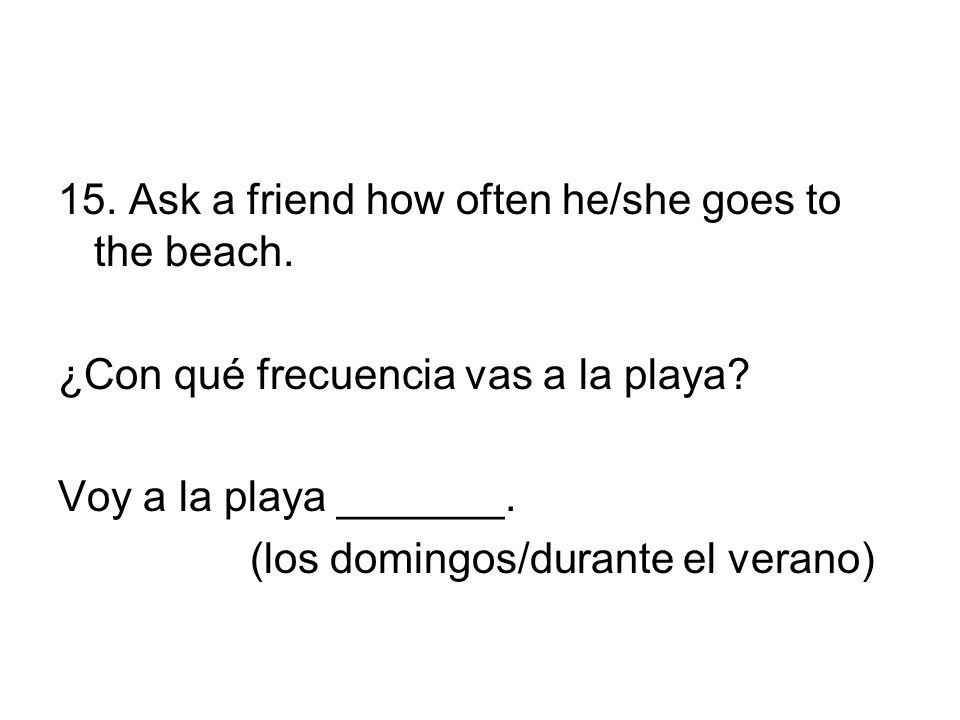15. Ask a friend how often he/she goes to the beach.