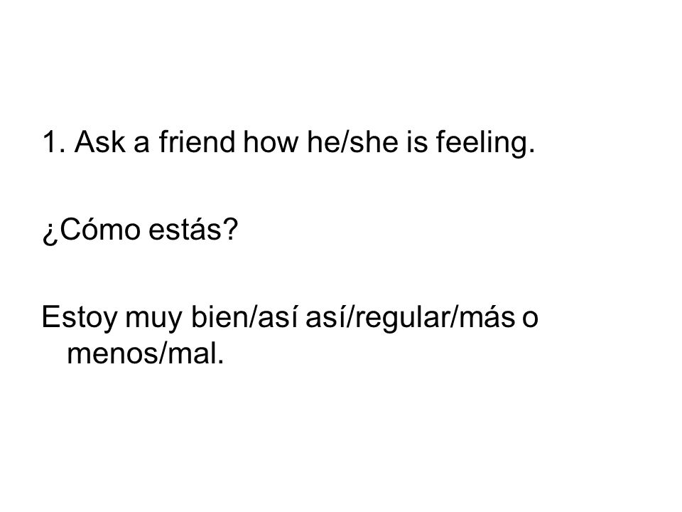 1. Ask a friend how he/she is feeling.