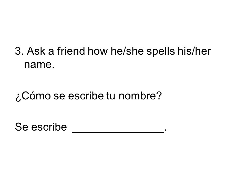 3. Ask a friend how he/she spells his/her name.