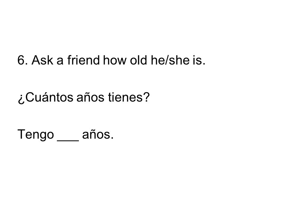 6. Ask a friend how old he/she is.