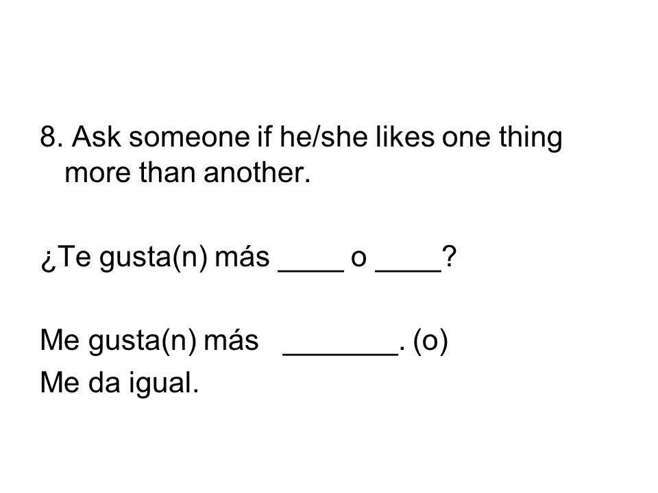 8. Ask someone if he/she likes one thing more than another.