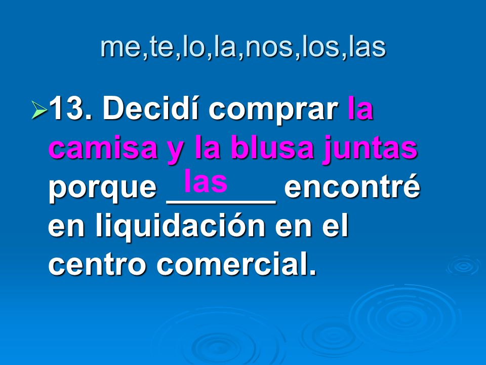 me,te,lo,la,nos,los,las 13. Decidí comprar la camisa y la blusa juntas porque ______ encontré en liquidación en el centro comercial.