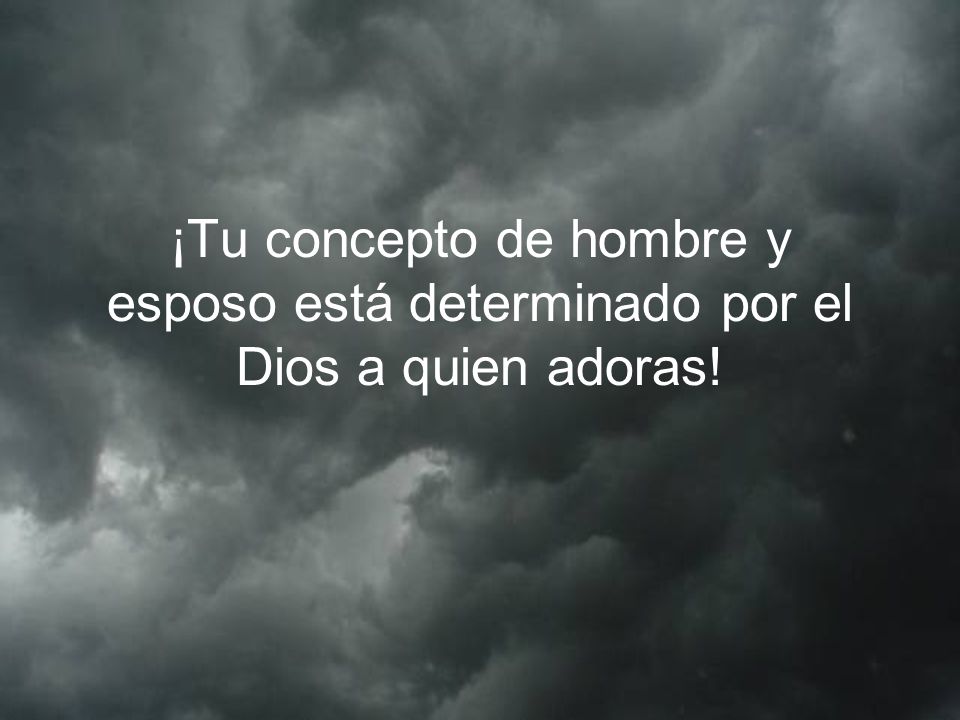 ¡Tu concepto de hombre y esposo está determinado por el Dios a quien adoras!