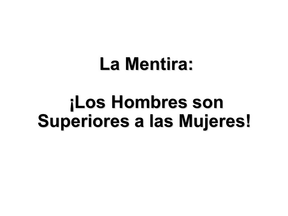 La Mentira: ¡Los Hombres son Superiores a las Mujeres!
