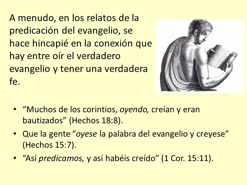 A menudo, en los relatos de la predicación del evangelio, se hace hincapié en la conexión que hay entre oír el verdadero evangelio y tener una verdadera fe.