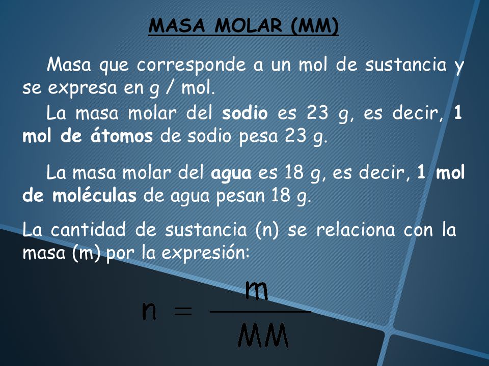 MASA MOLAR (MM) Masa que corresponde a un mol de sustancia y se expresa en g / mol.