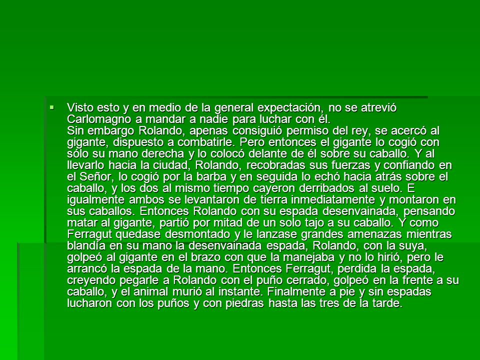 Visto esto y en medio de la general expectación, no se atrevió Carlomagno a mandar a nadie para luchar con él.