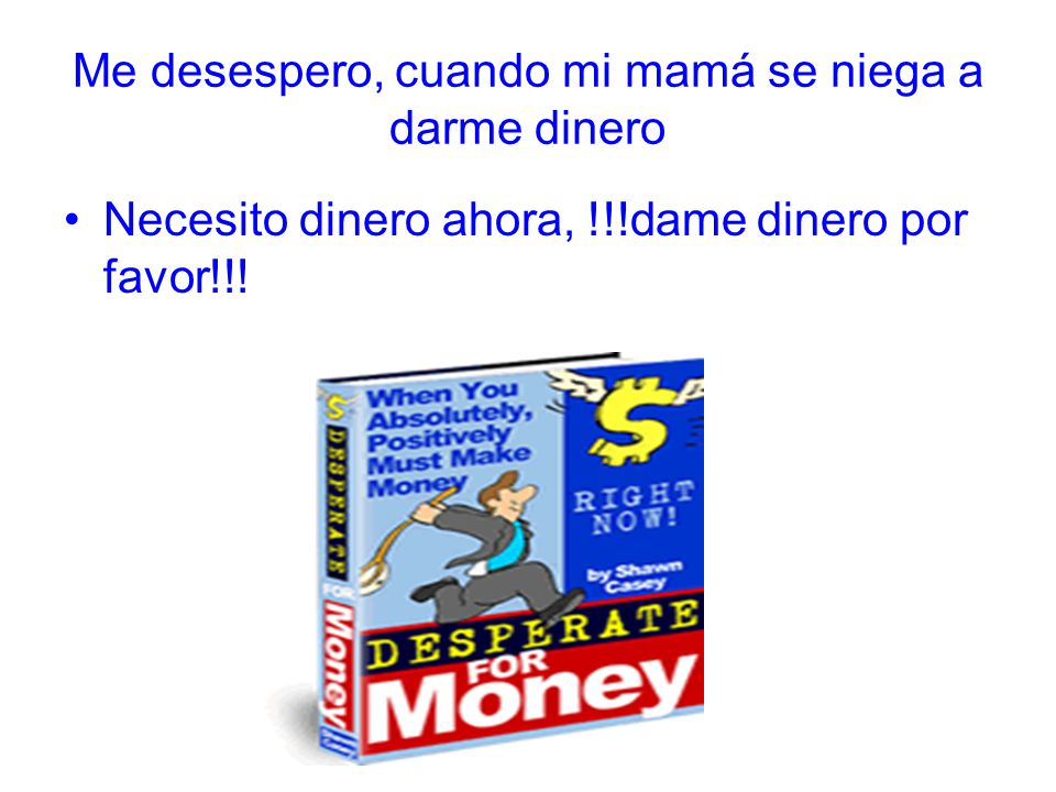 Me desespero, cuando mi mamá se niega a darme dinero