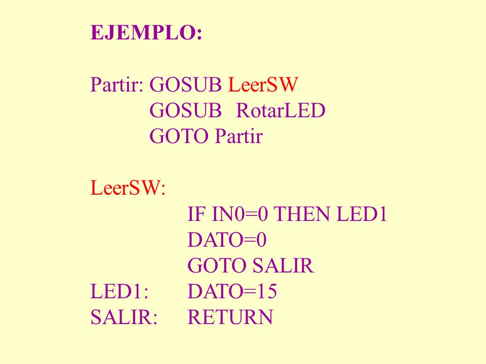 EJEMPLO: Partir: GOSUB LeerSW. GOSUB RotarLED. GOTO Partir. LeerSW: IF IN0=0 THEN LED1. DATO=0.