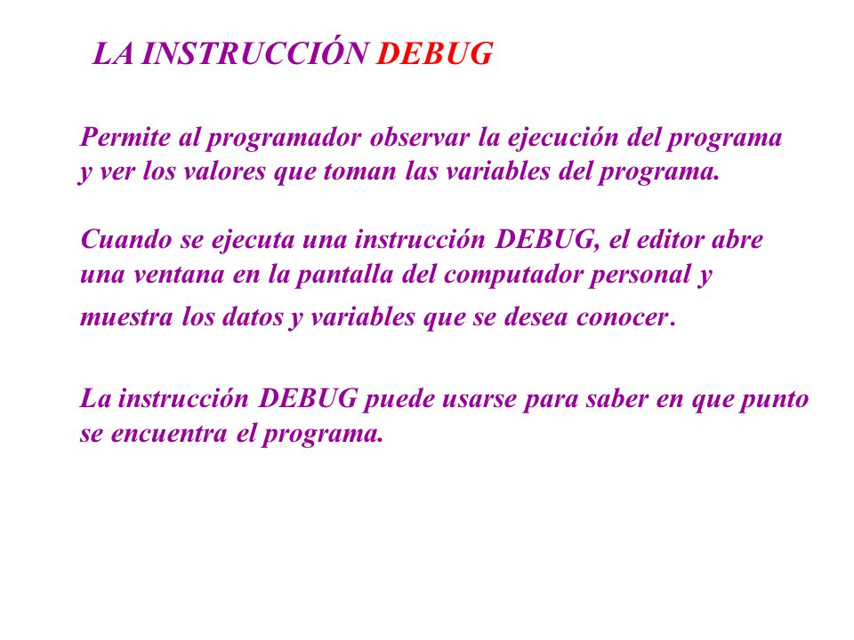 LA INSTRUCCIÓN DEBUG Permite al programador observar la ejecución del programa. y ver los valores que toman las variables del programa.