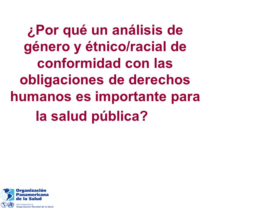 ¿Por qué un análisis de género y étnico/racial de conformidad con las obligaciones de derechos humanos es importante para la salud pública