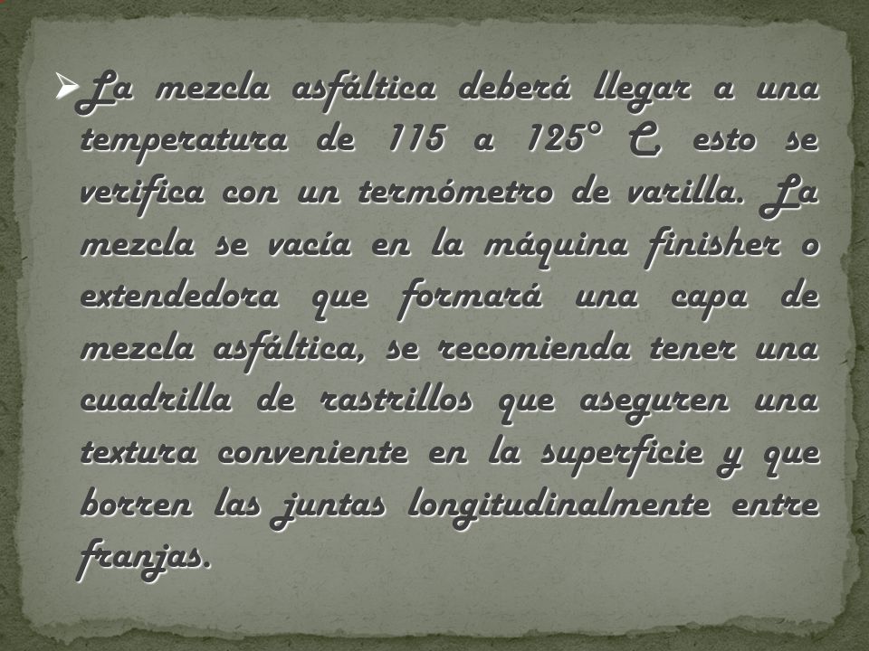 La mezcla asfáltica deberá llegar a una temperatura de 115 a 125° C, esto se verifica con un termómetro de varilla.