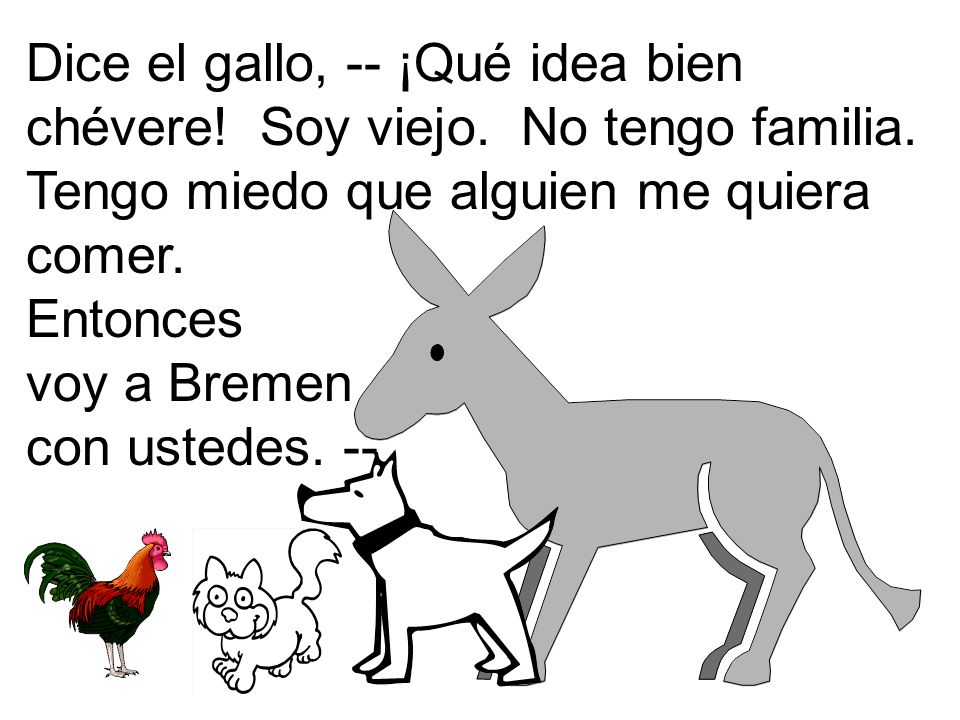 Dice el gallo, -- ¡Qué idea bien chévere. Soy viejo. No tengo familia