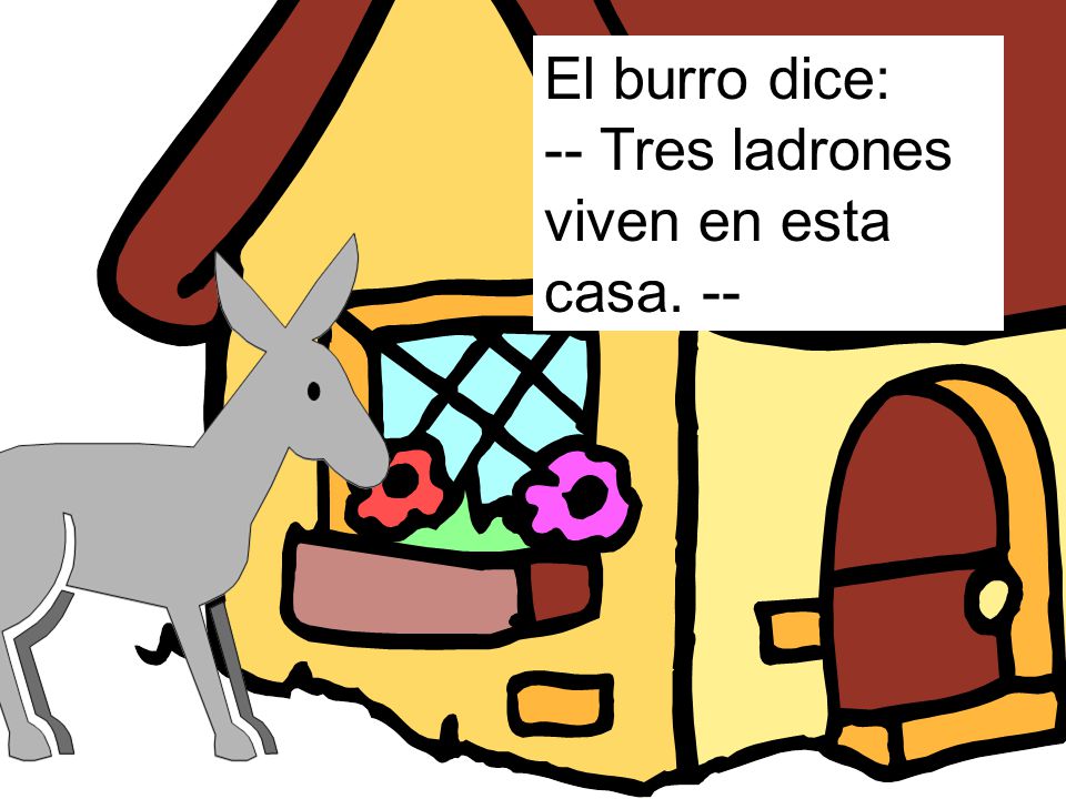 El burro dice: -- Tres ladrones viven en esta casa. --