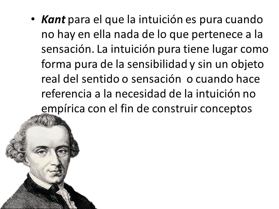 Kant para el que la intuición es pura cuando no hay en ella nada de lo que pertenece a la sensación.