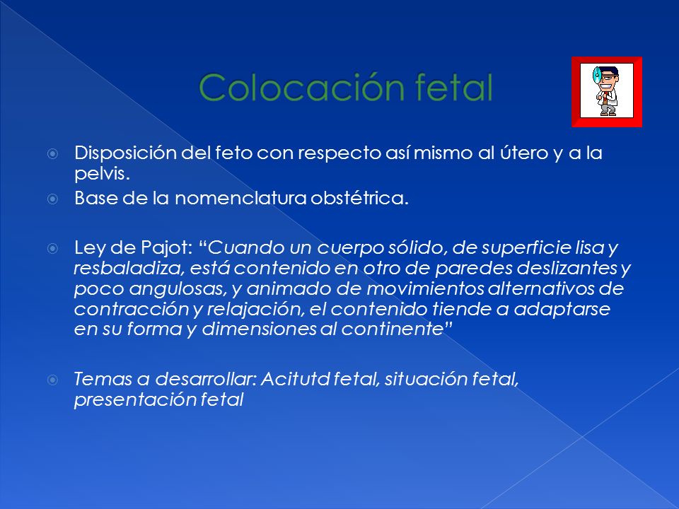 Colocación fetal Disposición del feto con respecto así mismo al útero y a la pelvis. Base de la nomenclatura obstétrica.