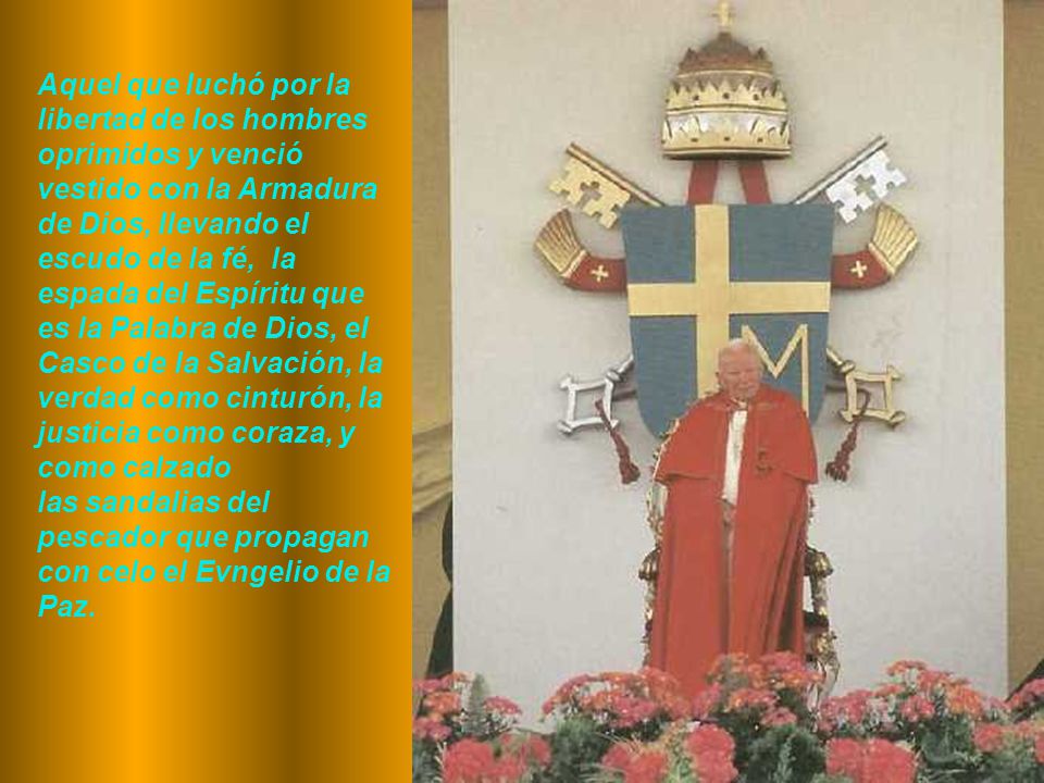 Aquel que luchó por la libertad de los hombres oprimidos y venció vestido con la Armadura de Dios, llevando el escudo de la fé, la espada del Espíritu que es la Palabra de Dios, el Casco de la Salvación, la verdad como cinturón, la justicia como coraza, y como calzado