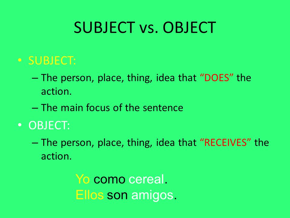 SUBJECT vs. OBJECT SUBJECT: OBJECT: Yo como cereal. Ellos son amigos.