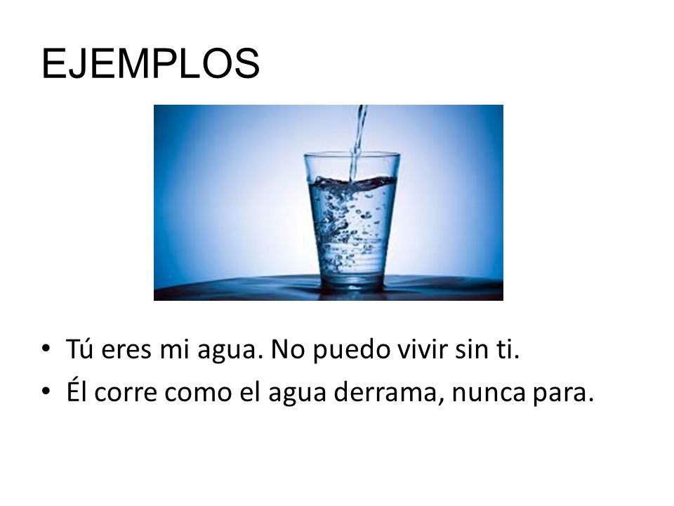 EJEMPLOS Tú eres mi agua. No puedo vivir sin ti.