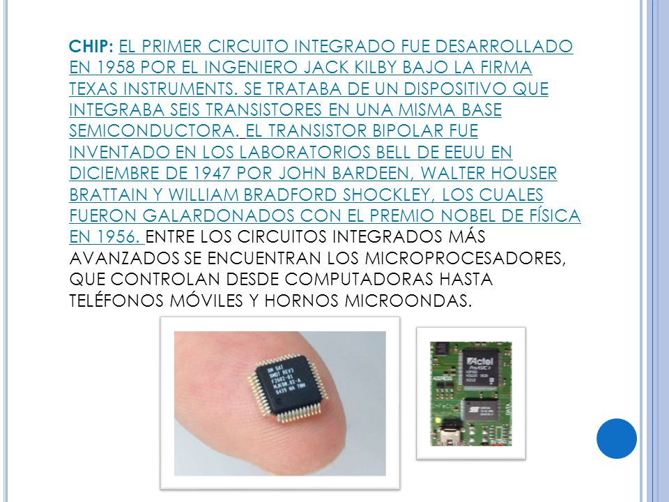 CHIP: EL PRIMER CIRCUITO INTEGRADO FUE DESARROLLADO EN 1958 POR EL INGENIERO JACK KILBY BAJO LA FIRMA TEXAS INSTRUMENTS.