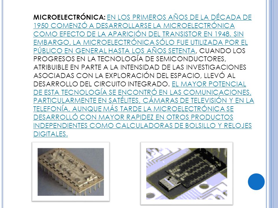 MICROELECTRÓNICA: EN LOS PRIMEROS AÑOS DE LA DÉCADA DE 1950 COMENZÓ A DESARROLLARSE LA MICROELECTRÓNICA COMO EFECTO DE LA APARICIÓN DEL TRANSISTOR EN 1948.