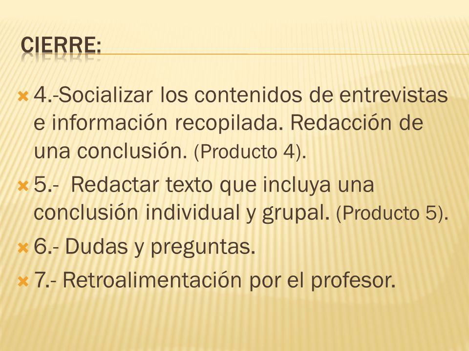 Cierre: 4.-Socializar los contenidos de entrevistas e información recopilada. Redacción de una conclusión. (Producto 4).