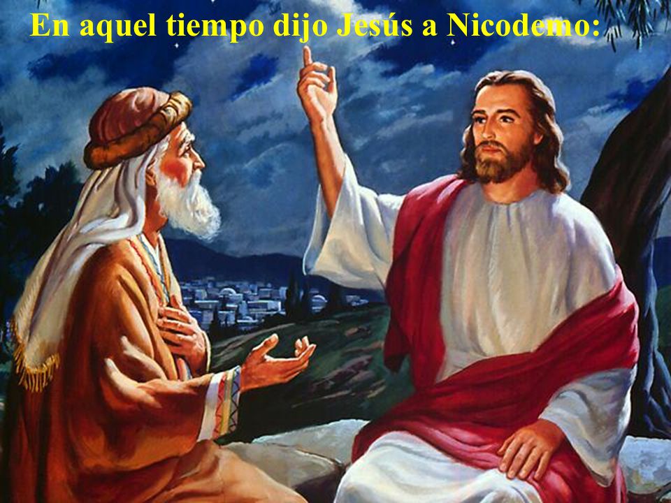 En aquel tiempo dijo Jesús a Nicodemo: