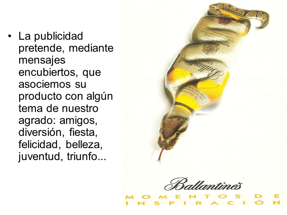 La publicidad pretende, mediante mensajes encubiertos, que asociemos su producto con algún tema de nuestro agrado: amigos, diversión, fiesta, felicidad, belleza, juventud, triunfo...