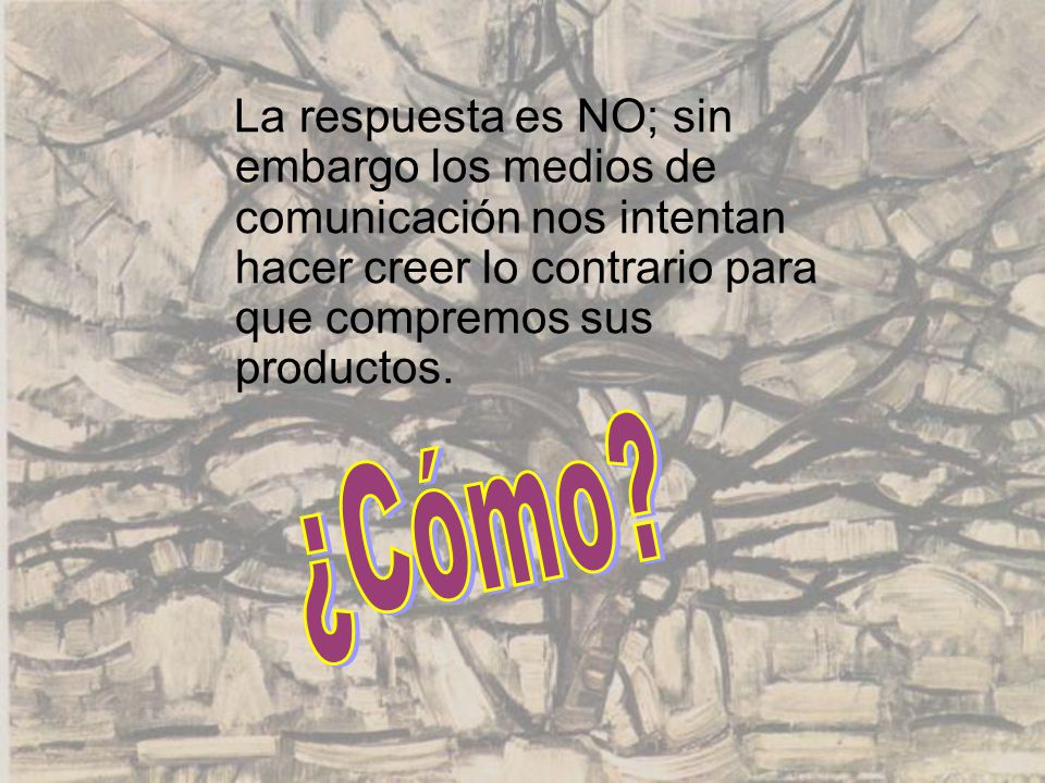 La respuesta es NO; sin embargo los medios de comunicación nos intentan hacer creer lo contrario para que compremos sus productos.