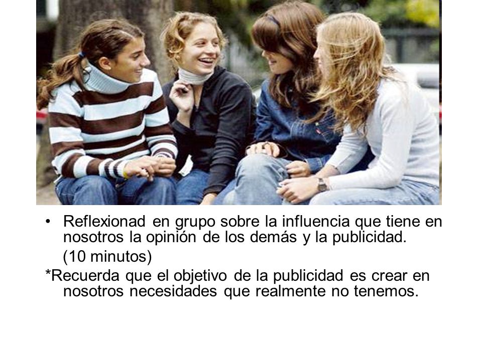 Reflexionad en grupo sobre la influencia que tiene en nosotros la opinión de los demás y la publicidad.