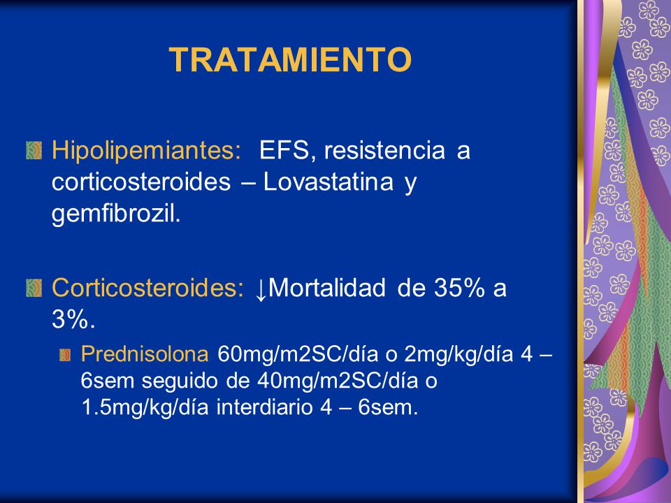 TRATAMIENTO Hipolipemiantes: EFS, resistencia a corticosteroides – Lovastatina y gemfibrozil. Corticosteroides: ↓Mortalidad de 35% a 3%.
