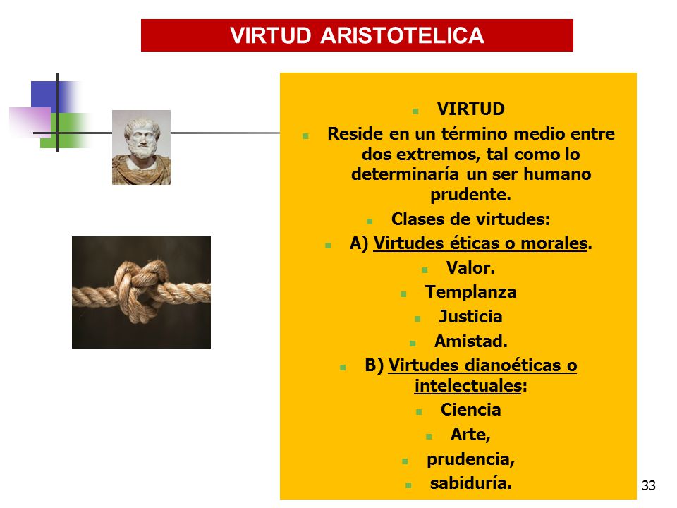 A) Virtudes éticas o morales. B) Virtudes dianoéticas o intelectuales: