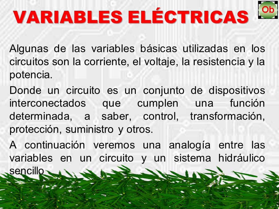 VARIABLES ELÉCTRICAS Algunas de las variables básicas utilizadas en los circuitos son la corriente, el voltaje, la resistencia y la potencia.