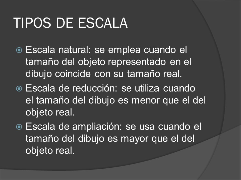 TIPOS DE ESCALA Escala natural: se emplea cuando el tamaño del objeto representado en el dibujo coincide con su tamaño real.