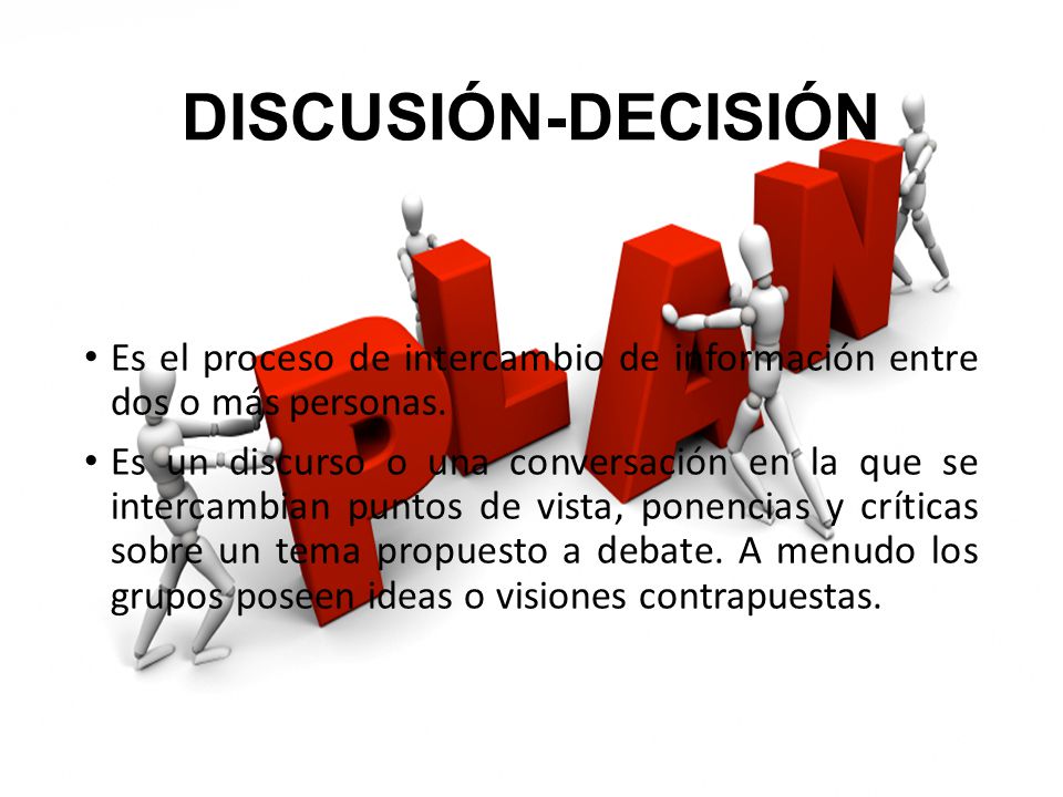 DISCUSIÓN-DECISIÓN Es el proceso de intercambio de información entre dos o más personas.