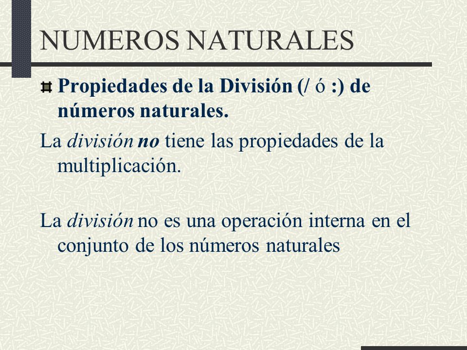 NUMEROS NATURALES Propiedades de la División (/ ó :) de números naturales. La división no tiene las propiedades de la multiplicación.